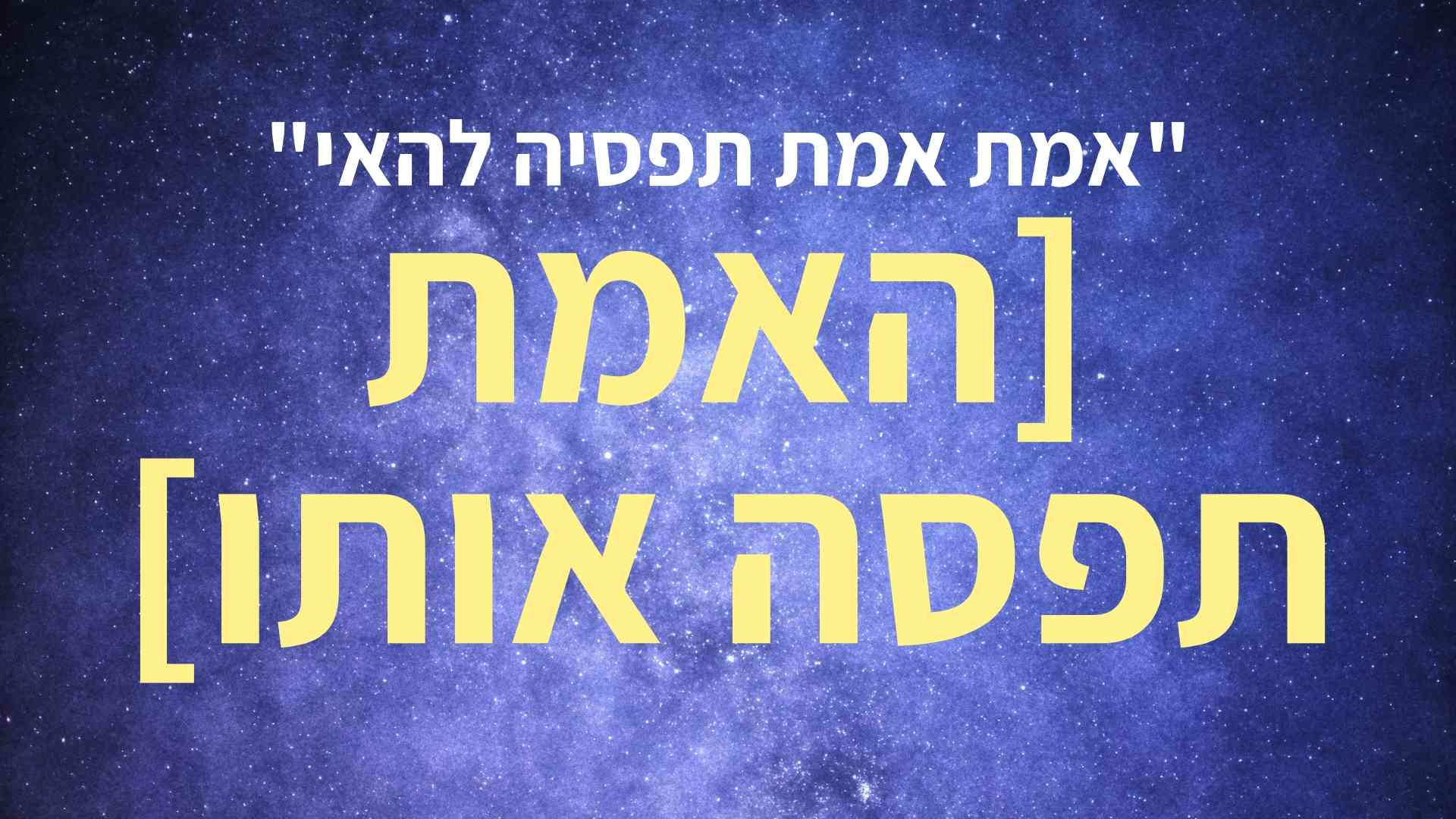 אמת אמת תפסיה להאי -