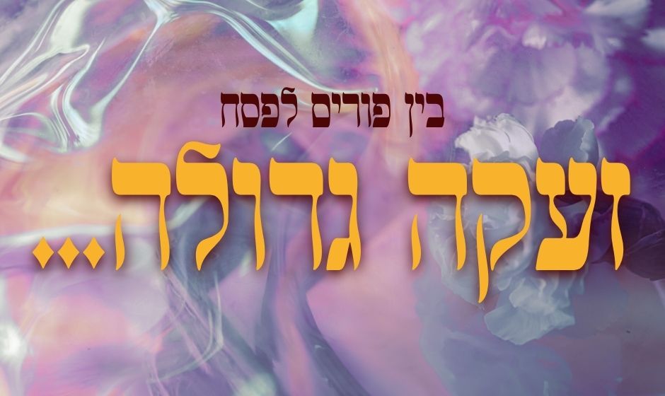 בין פורים לפסח: זעקה גדולה